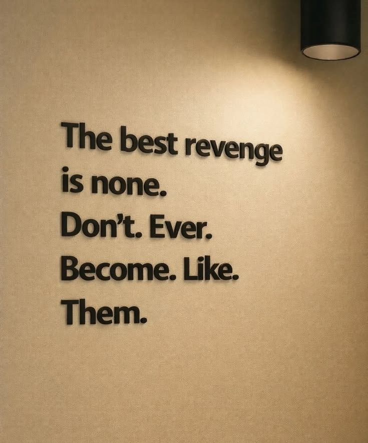 The best revenge is none. Don't ever become like them.